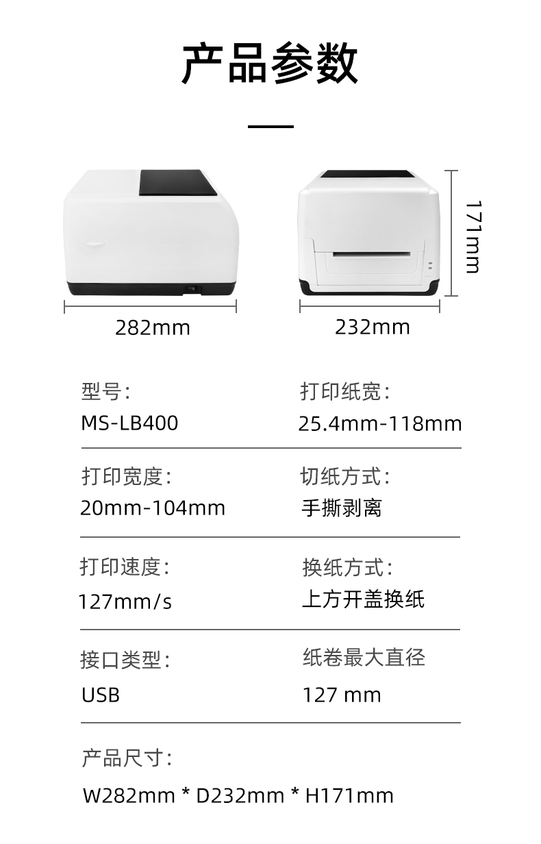 MS-LB400的產(chǎn)品參數(shù)，MS-LB400最大可裝入127mm直徑的紙卷、打印寬度最小為20mm最大為104mm、MS-LB400的產(chǎn)品尺寸為：長282mm寬232mm高171mm